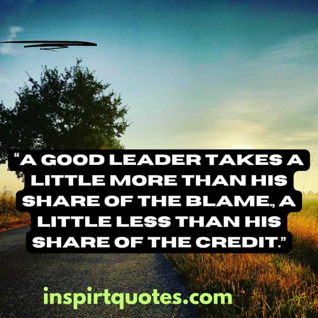 short leadership quotes, A good leader takes a little more than his share of the blame., a little less than his share of the credit.