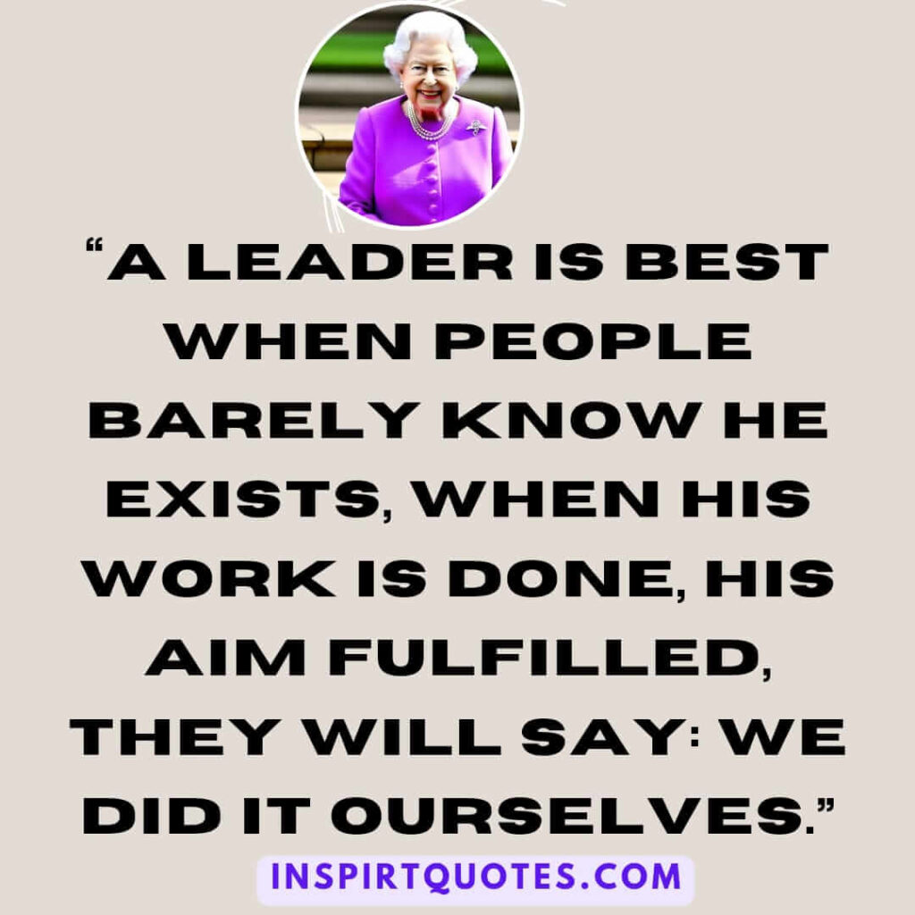 best leadership quotes, A leader is best when people barely know he exists, when his work is done, his aim fulfilled, they will say: we did it ourselves.