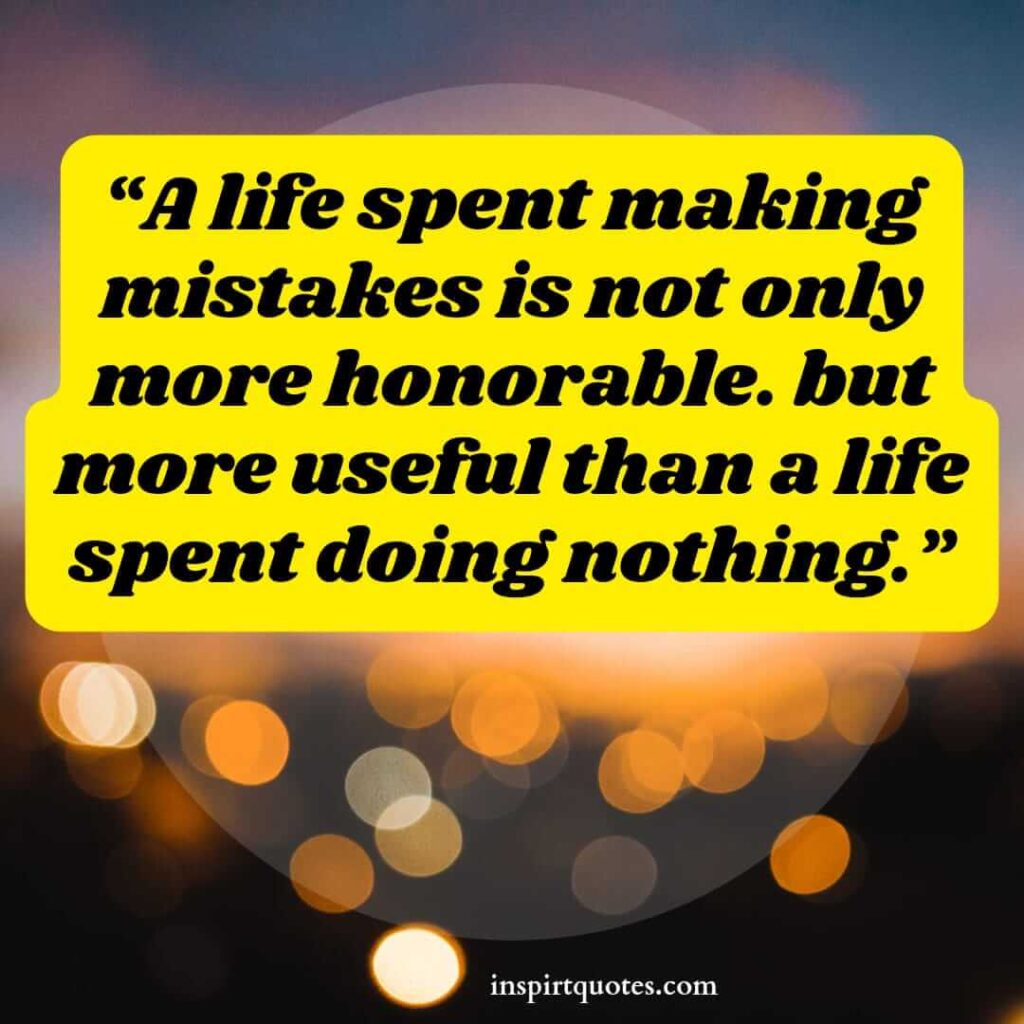popular life quotes, A life spent making mistakes is not only more honorable. but more useful than a life spent doing nothing.