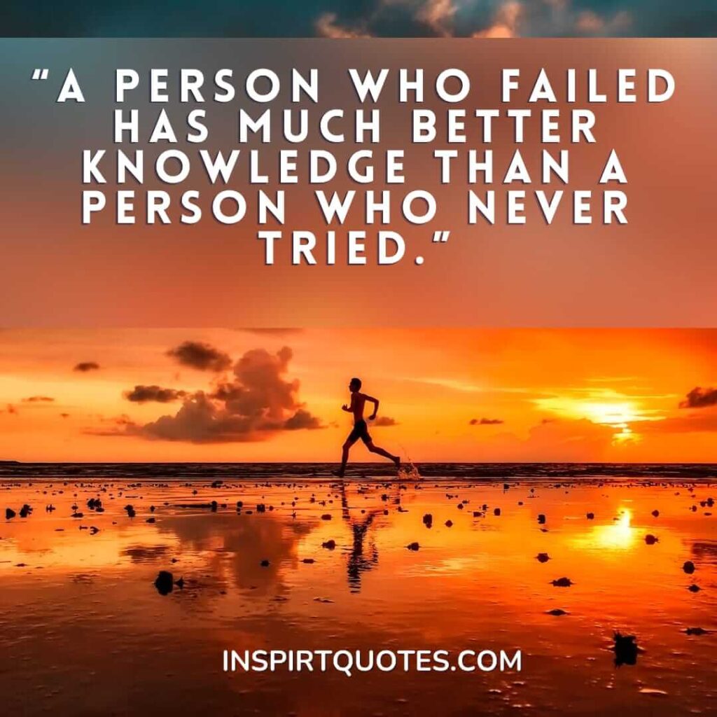 english motivational quotes,A person who failed has much better knowledge than a person who never tried.
