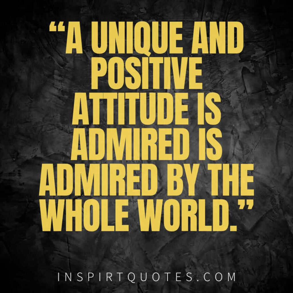 best positive quotes, A unique and positive attitude is admired is admired by the whole world.