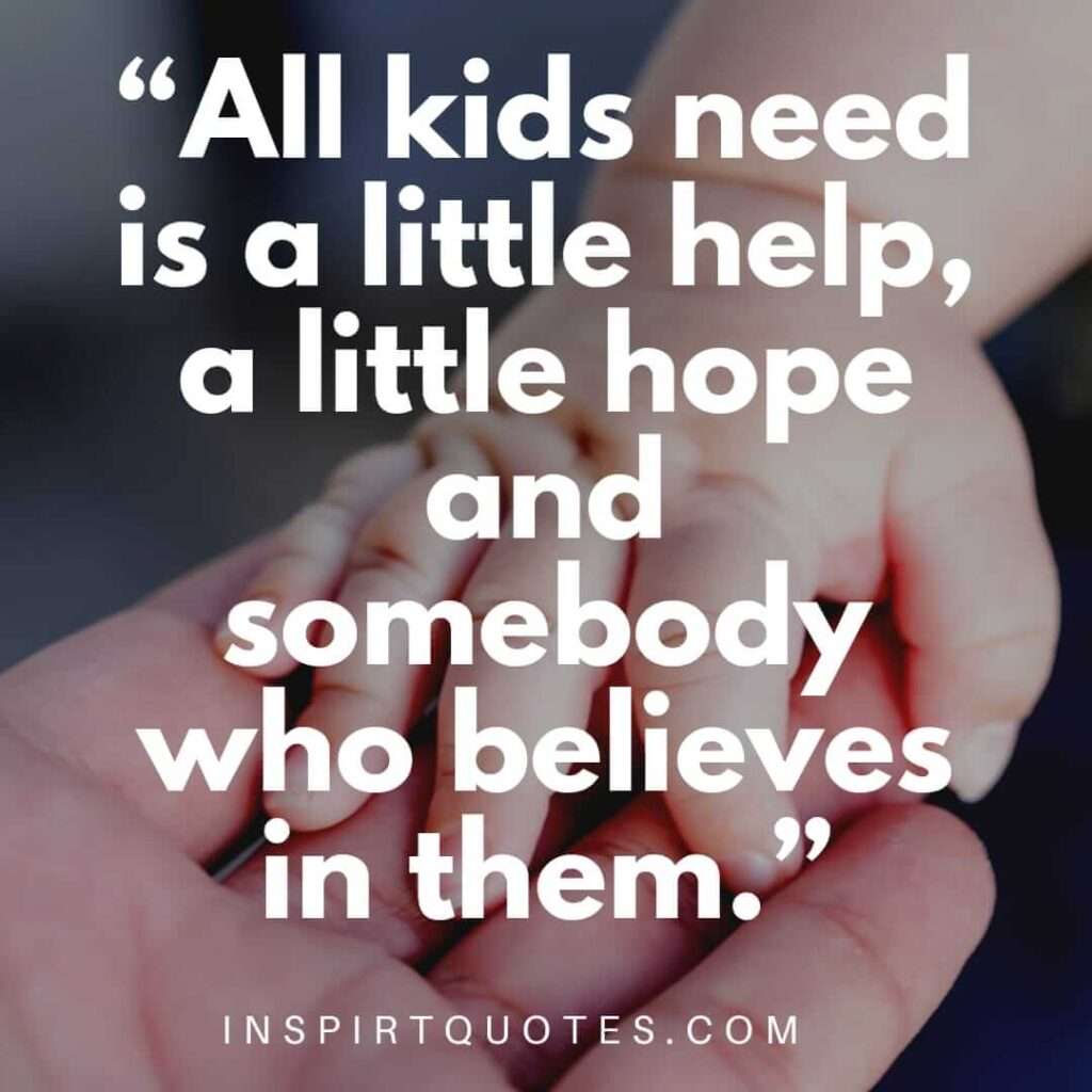 popular hope quotes, All kids need is a little help, a little hope and somebody who believes in them.