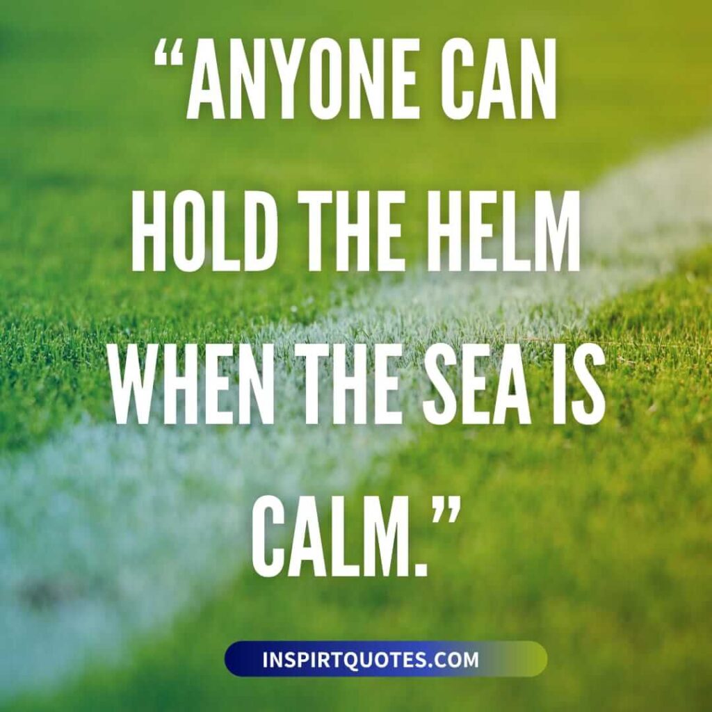 short inspirational quotes, Anyone can hold the helm when the sea is calm.