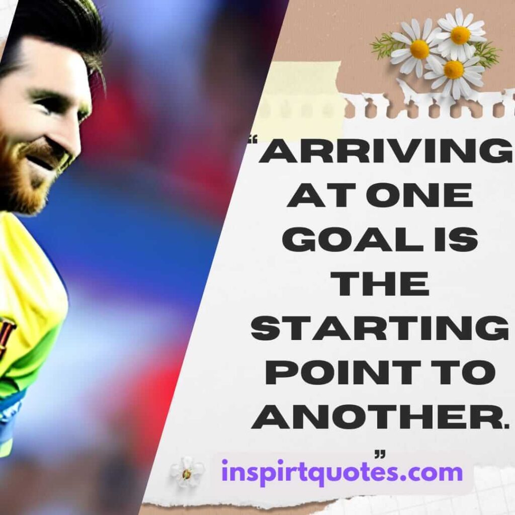 short inspirational quotes, Arriving at one goal is the starting point to another.