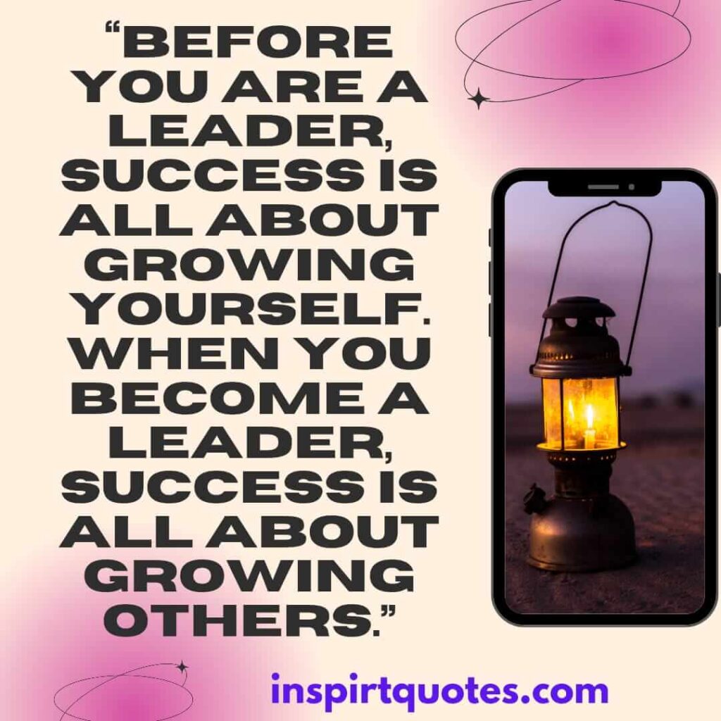 best leadership quotes, Before you are a leader, success is all about growing yourself. When you become a leader, success is all about growing others.