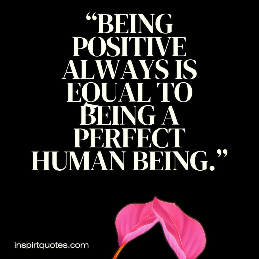 best positive quotes, Being positive always is equal to being a perfect human being.