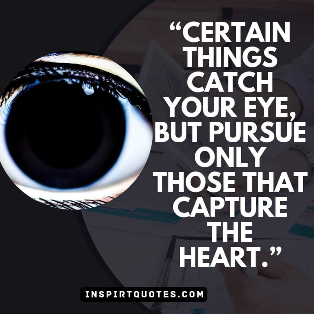 english inspirational quotes, Certain things catch your eye, but pursue only those that capture the heart.