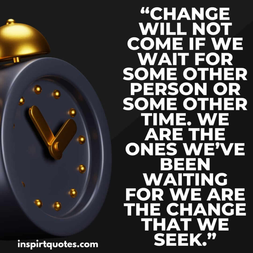 best leadership quotes, Change will not come if we wait for some other person or some other time. We are the ones we've been waiting for we are the change that we seek.
