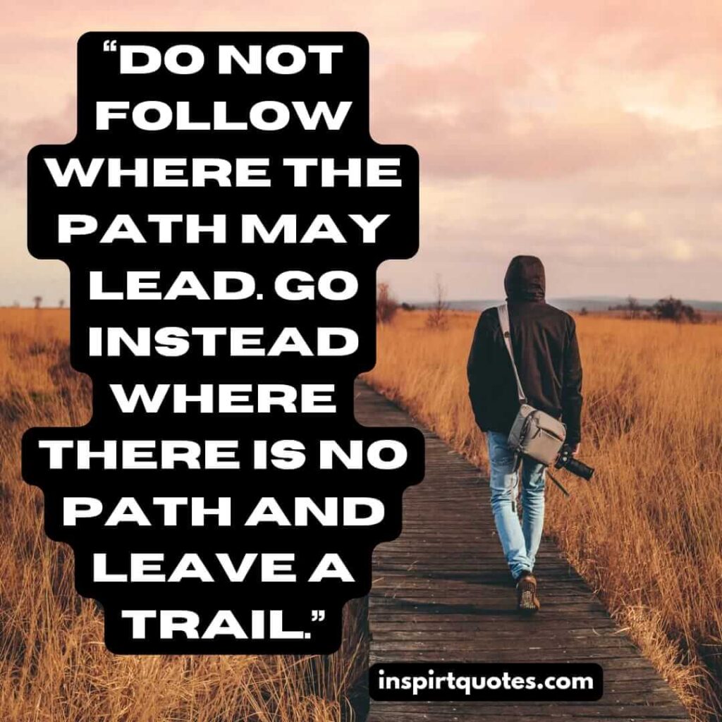 best leadership quotes, Do not follow where the path may lead. Go instead where there is no path and leave a trail.