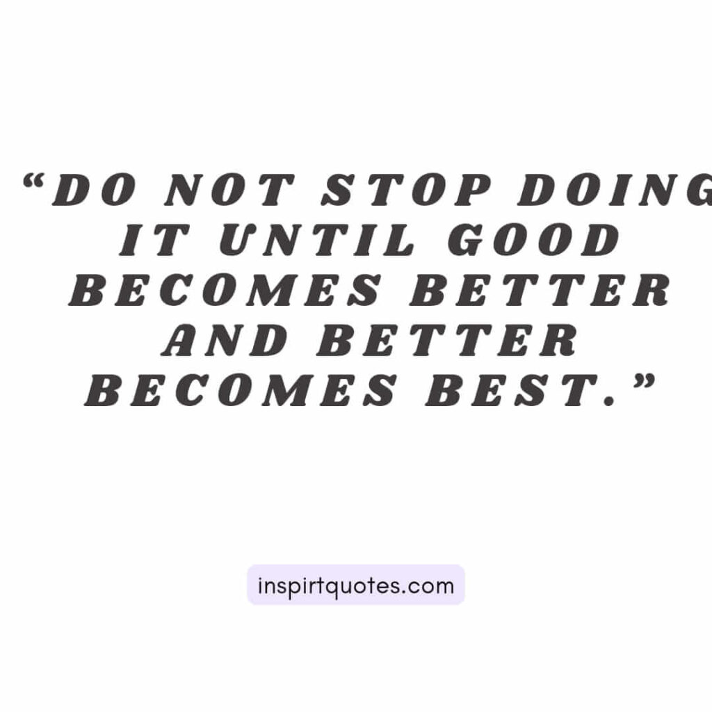 english motivational quotes, Do not stop doing it until good becomes better and better becomes best.