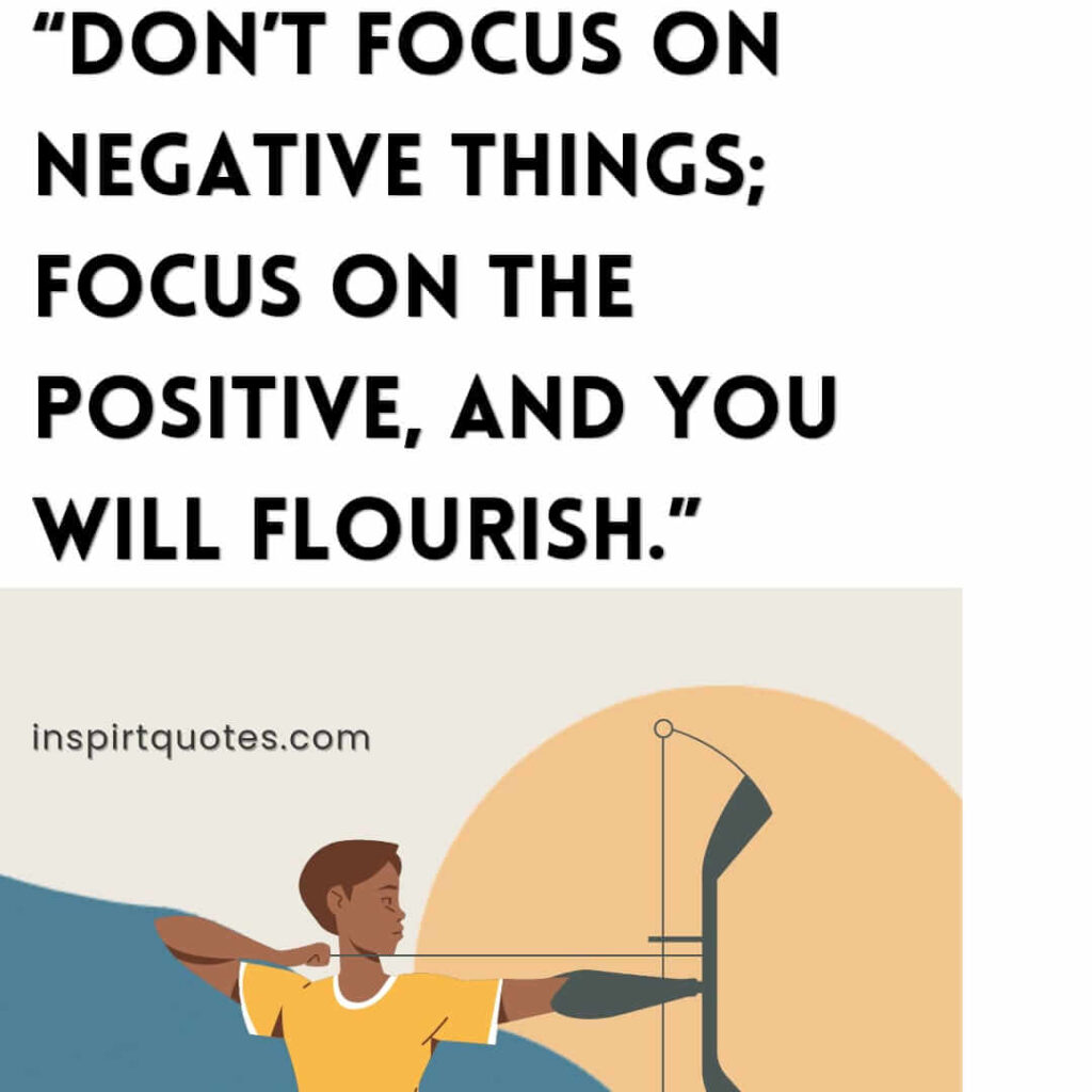 best positive quotes, Don't focus on negative things; focus on the positive, and you will flourish.
