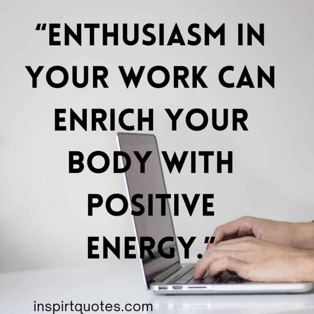 best positive quotes, Enthusiasm in your work can enrich your body with positive energy.