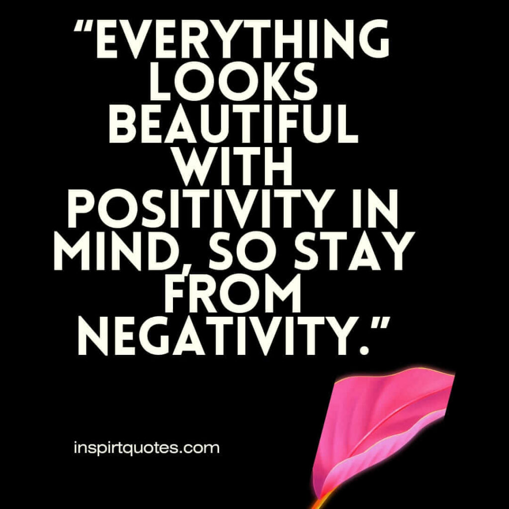 best positive quotes, Everything looks beautiful with positivity in mind, so stay from negativity.