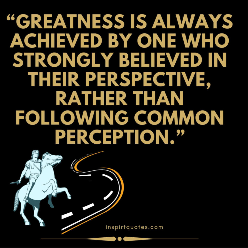 best motivational quotes, Greatness is always achieved by one who strongly believed in their perspective, rather than following common perception.