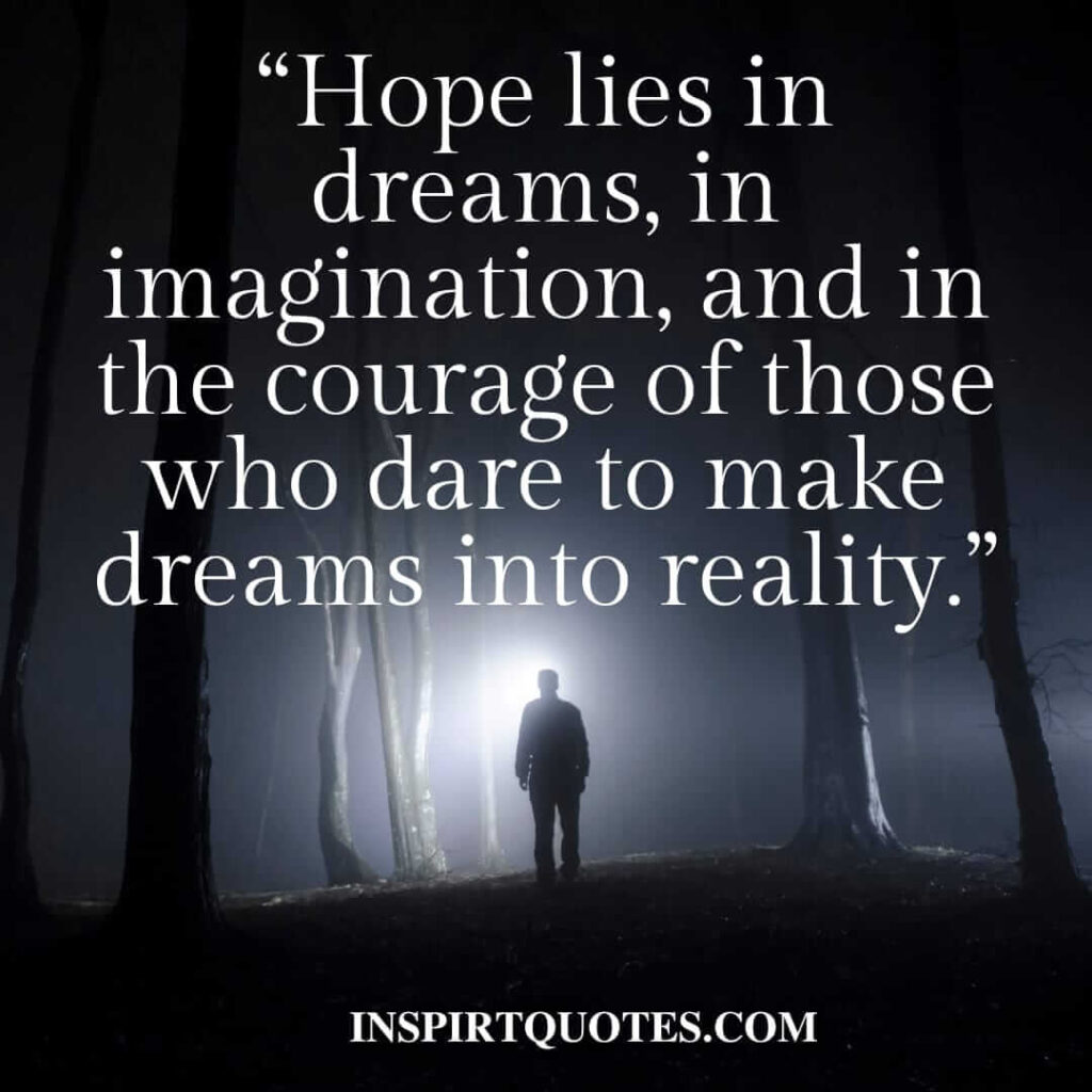 best hope quotes, Hope lies in dreams, in imagination, and in the courage of those who dare to make dreams into reality.