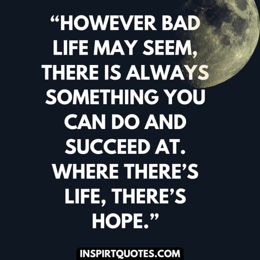 short hope quotes, However bad life may seem, there is always something you can do and succeed at. Where there’s life, there’s hope.