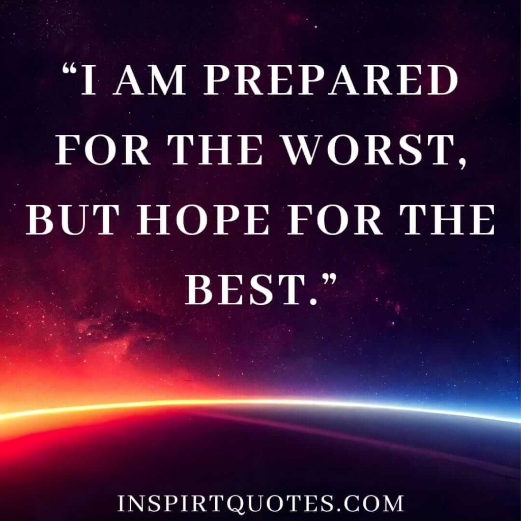 best hope quotes, I am prepared for the worst, but hope for the best.