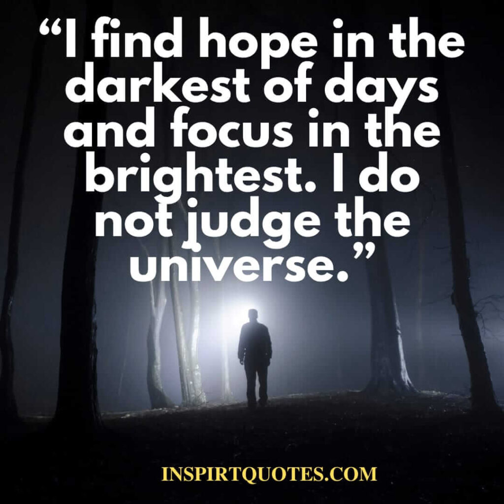 best hope quotes, I find hope in the darkest of days and focus in the brightest. I do not judge the universe.