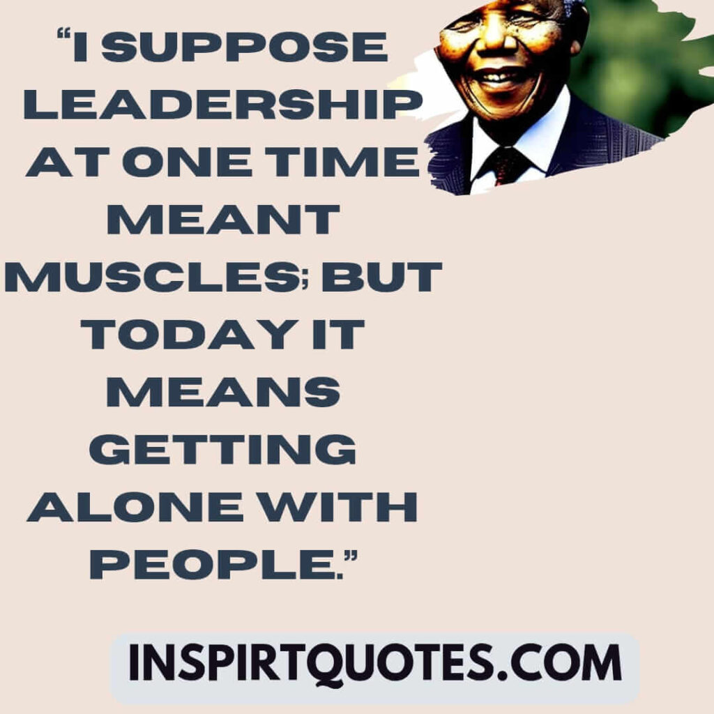short leadership quotes, I suppose leadership at one time meant muscles; but today it means getting alone with people.