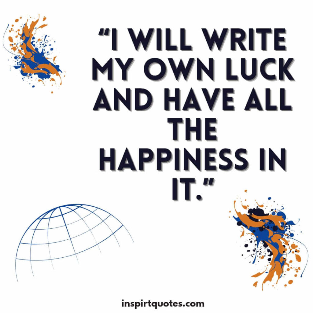 english positive quotes, I will write my own luck and have all the happiness in it.