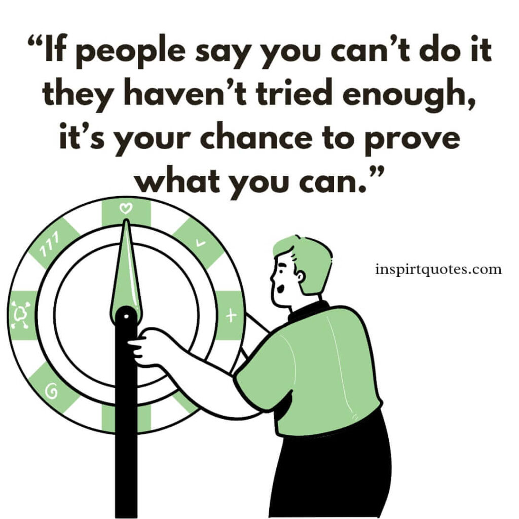 best motivational quotes, If people say you can't do it they haven't tried enough, it's your chance to prove what you can.