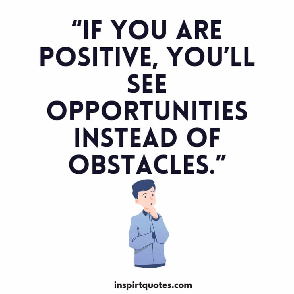 english positive quotes, If you are positive, you’ll see opportunities instead of obstacles.