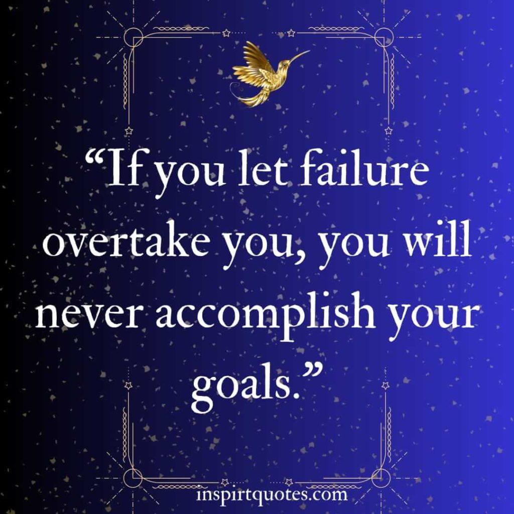 best motivational quotes, If you let failure overtake you, you will never accomplish your goals.