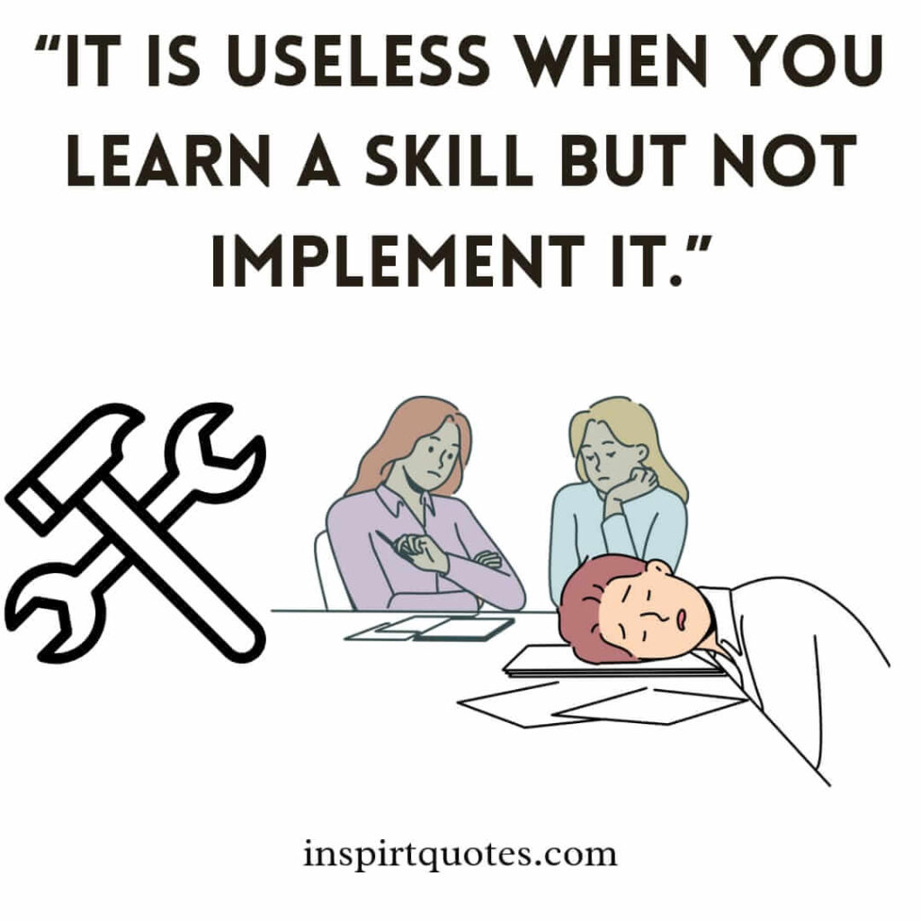 best motivational quotes, It is useless when you learn a skill but not implement it.