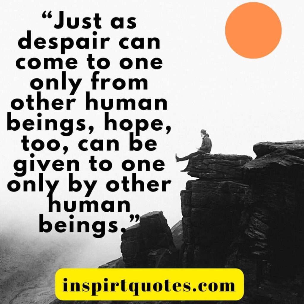 top hope quotes, Just as despair can come to one only from other human beings, hope, too, can be given to one only by other human beings.