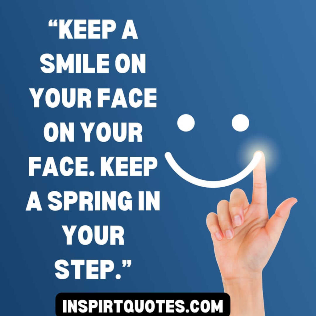 english positive quotes, Keep a smile on your face on your face. Keep a spring in your step.