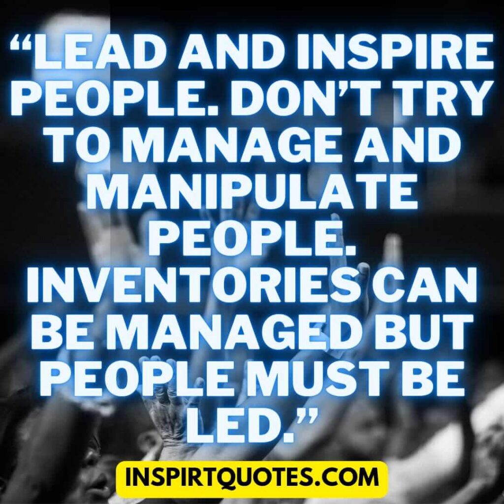 short leadership quotes, Lead and inspire people. Don't try to manage and manipulate people. Inventories can be managed but people must be led.