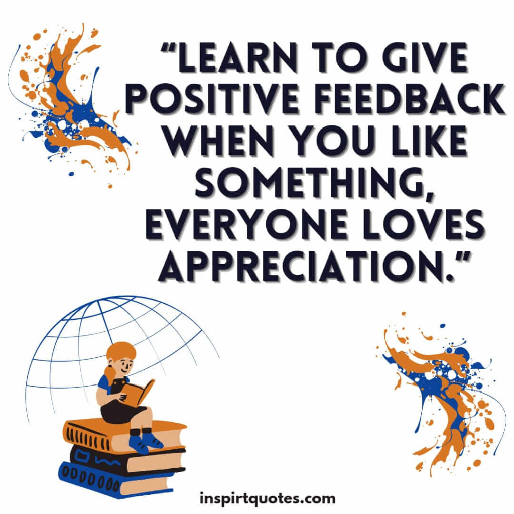 english positive quotes, Learn to give positive feedback when you like something, everyone loves appreciation.