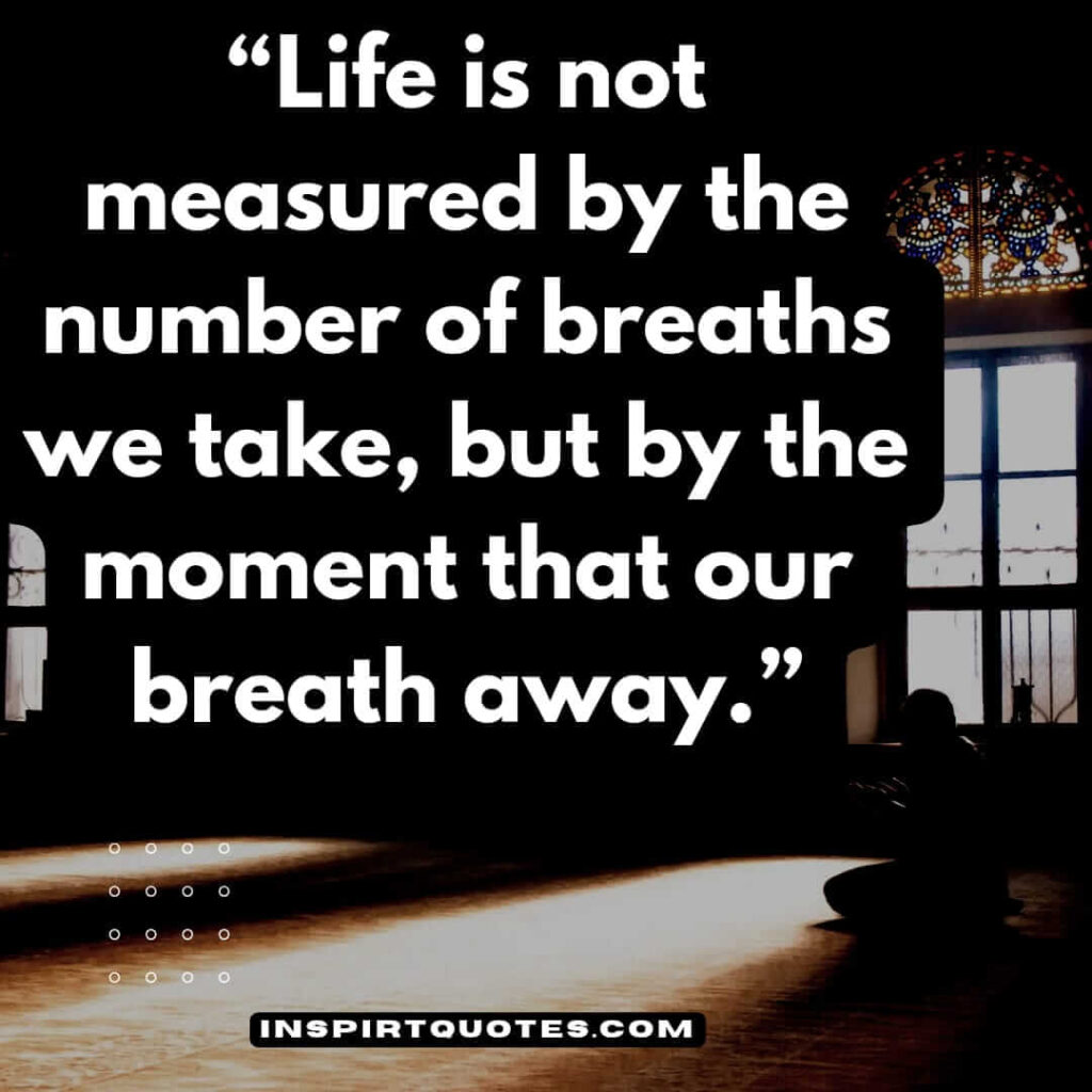 best inspirational quotes, Life is not measured by the number of breaths we take, but by the moment that our breath away.