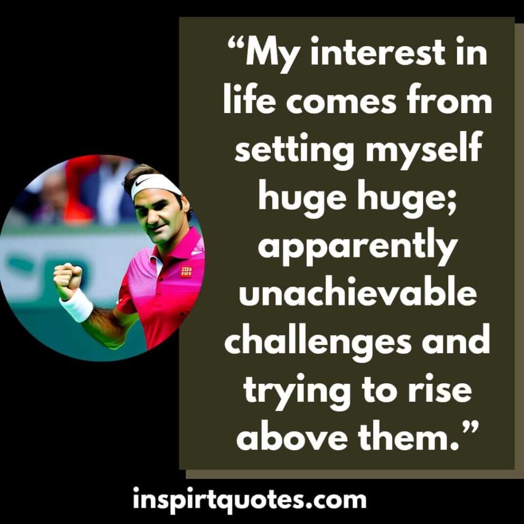 best inspirational quotes, My interest in life comes from setting myself huge huge; apparently unachievable challenges and trying to rise above them.
