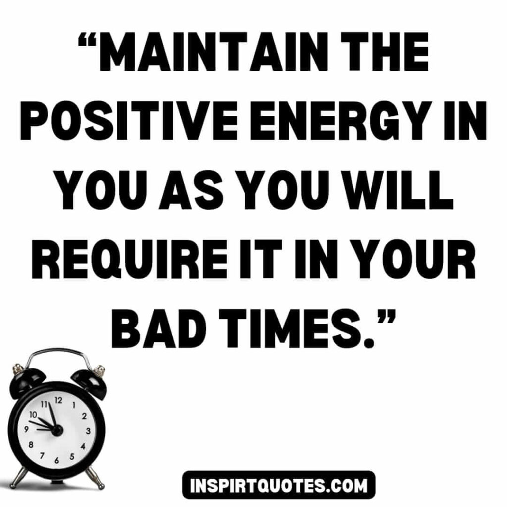 english positive quotes, Maintain the positive energy in you as you will require it in your bad times.