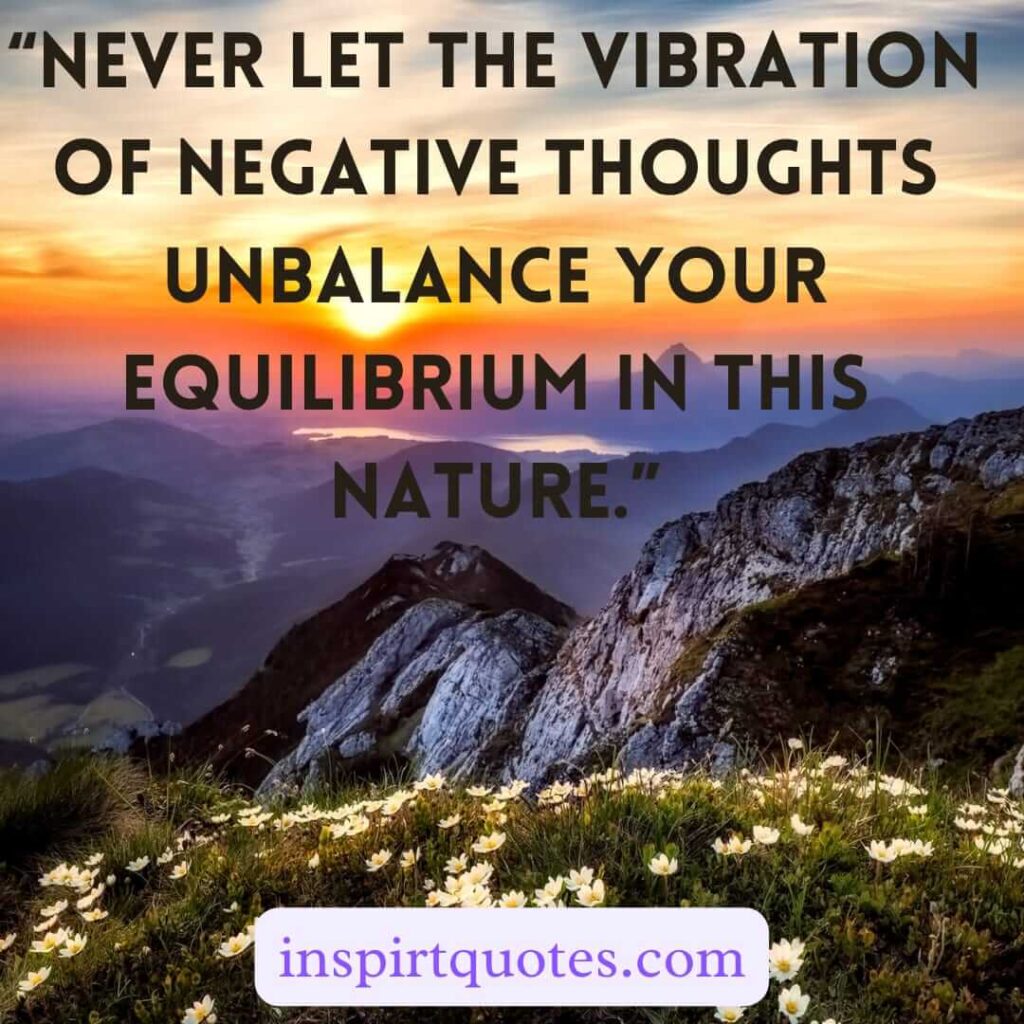 best motivational quotes, Never let the Vibration Of Negative Thoughts unbalance your equilibrium in this nature.