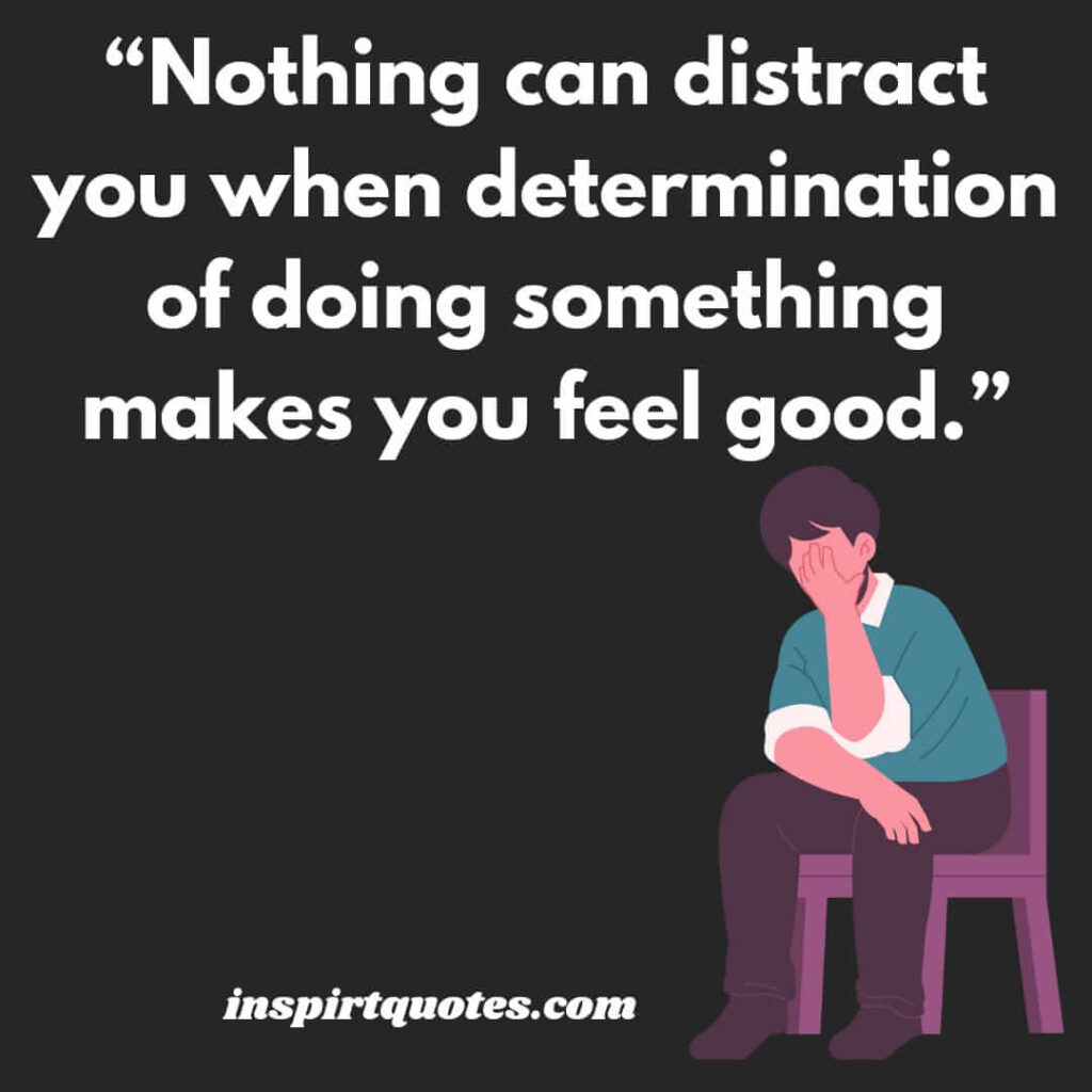 famous motivational quotes, Nothing can distract you when determination of doing something makes you feel good.