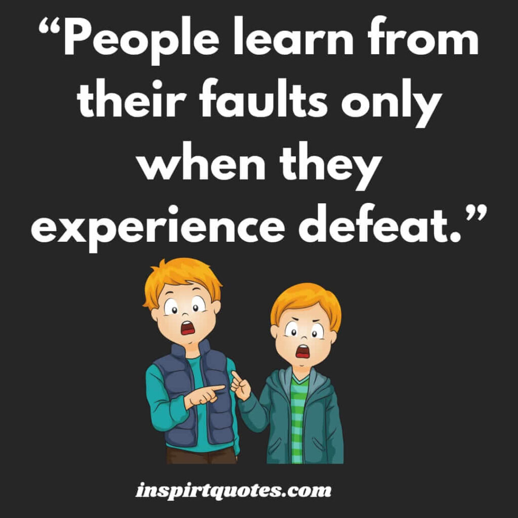 famous motivational quotes, People learn from their faults only when they experience defeat.