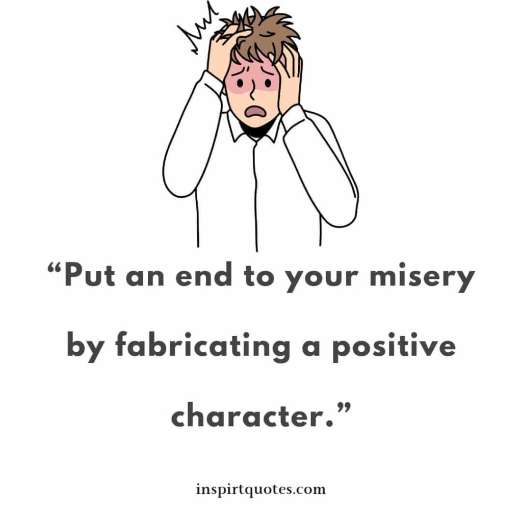 english positive quotes, Put an end to your misery by fabricating a positive character.