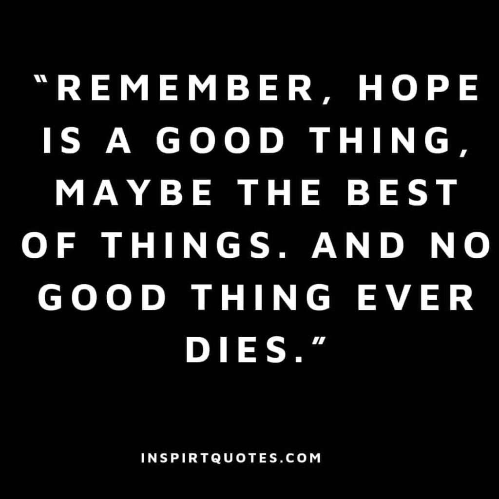 top hope quotes, Remember, Hope is a good thing, maybe the best of things. and no good thing ever dies.