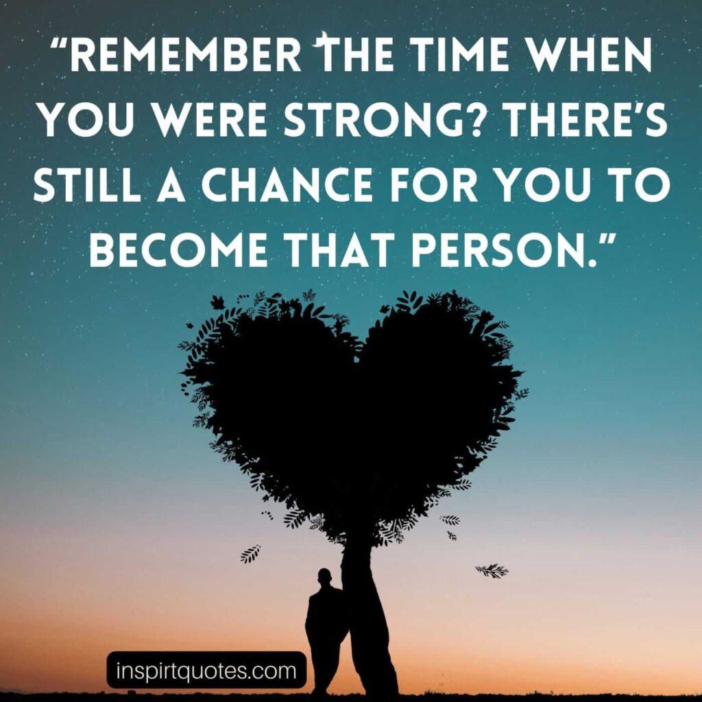 short motivational quotes, Remember the time when you were strong? There's still a chance for you to become that person.