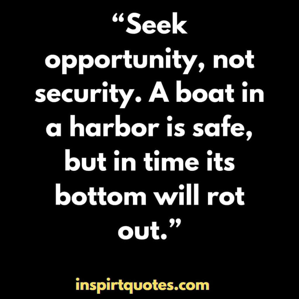 best inspirational quotes, Seek opportunity, not security. A boat in a harbor is safe, but in time its bottom will rot out.