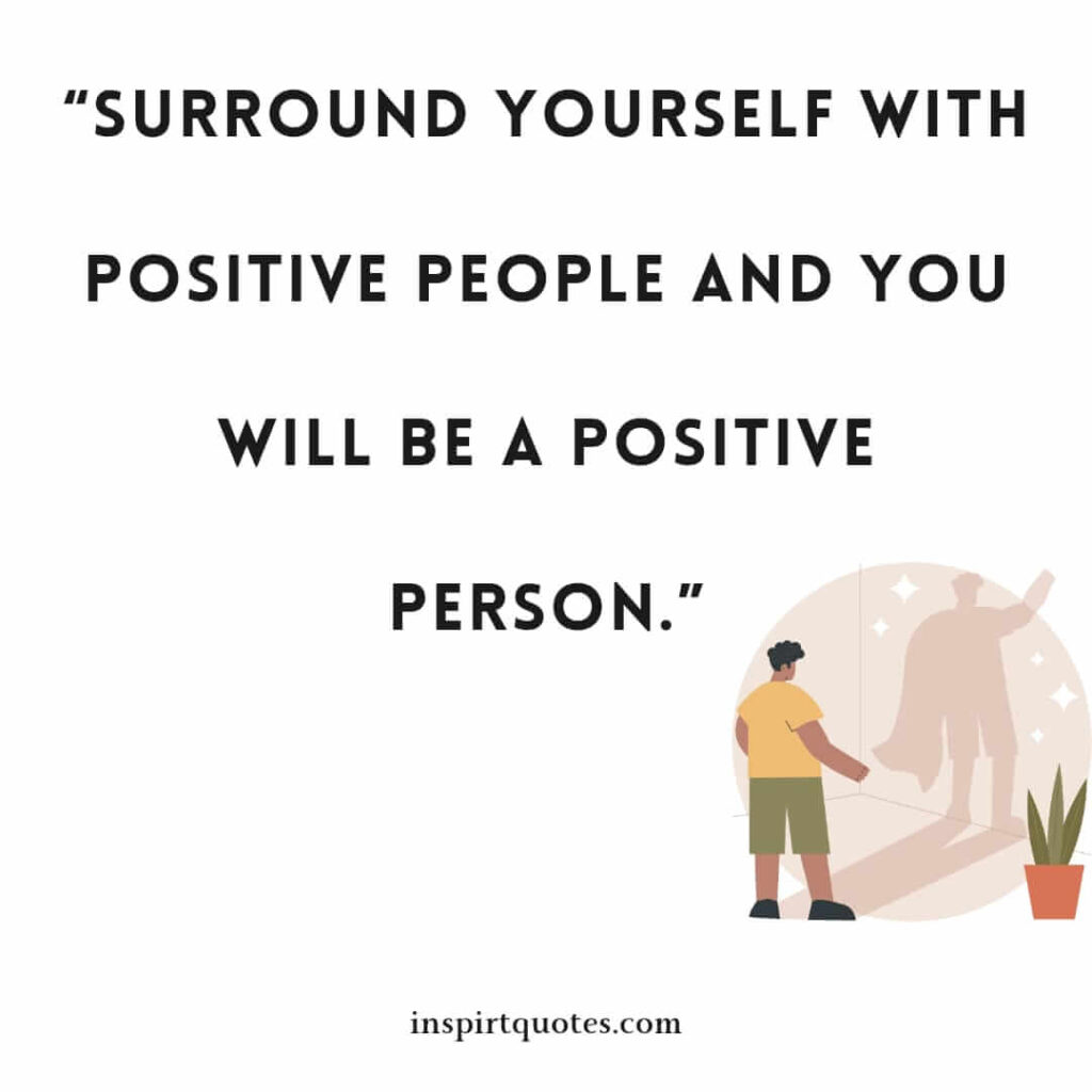 short positive quotes, Surround yourself with positive people and you will be a positive person.