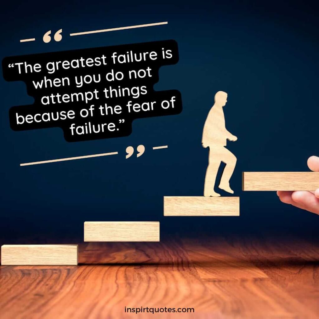 short positive quotes, The greatest failure is when you do not attempt things because of the fear of failure.