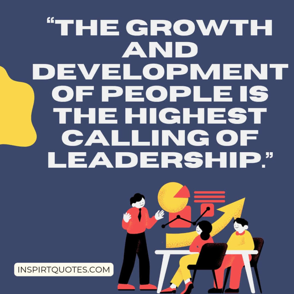 best leadership quotes, The growth and development of people is the highest calling of leadership.