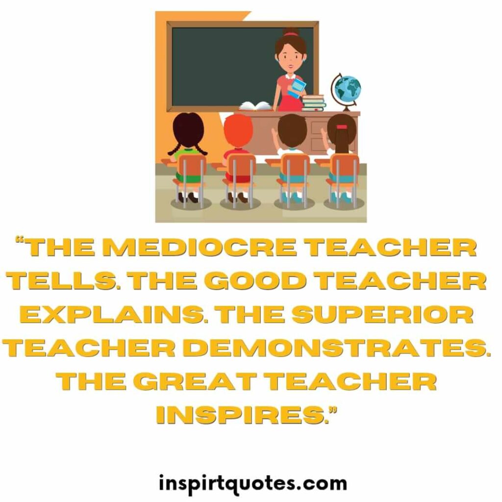 short leadership quotes, The mediocre teacher tells. The good teacher explains. The superior teacher demonstrates. The great teacher inspires.