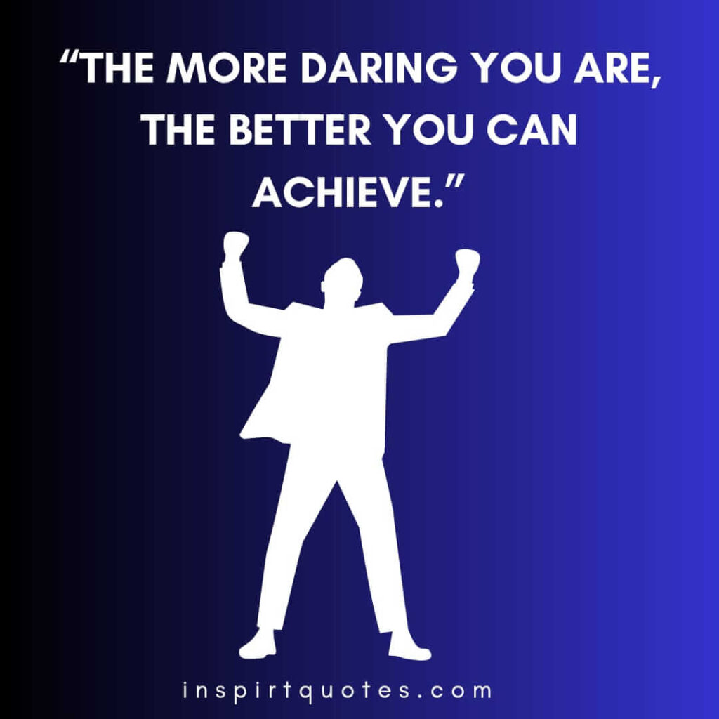 top motivational quotes, The more daring you are, the better you can achieve.