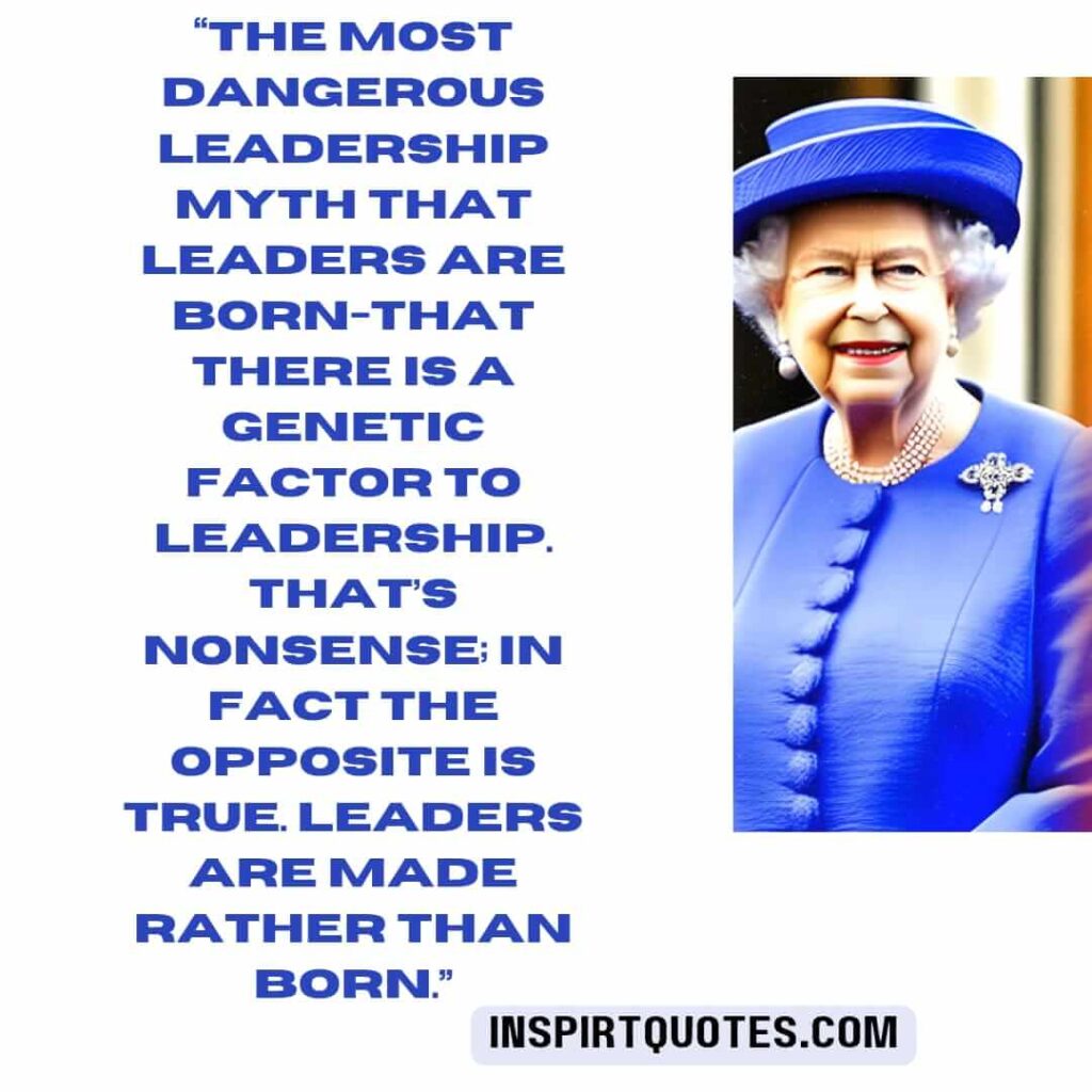 best leadership quotes, The most dangerous leadership myth that leaders are born-that there is a genetic factor to leadership. that's nonsense; in fact the opposite is true. Leaders are made rather than born.