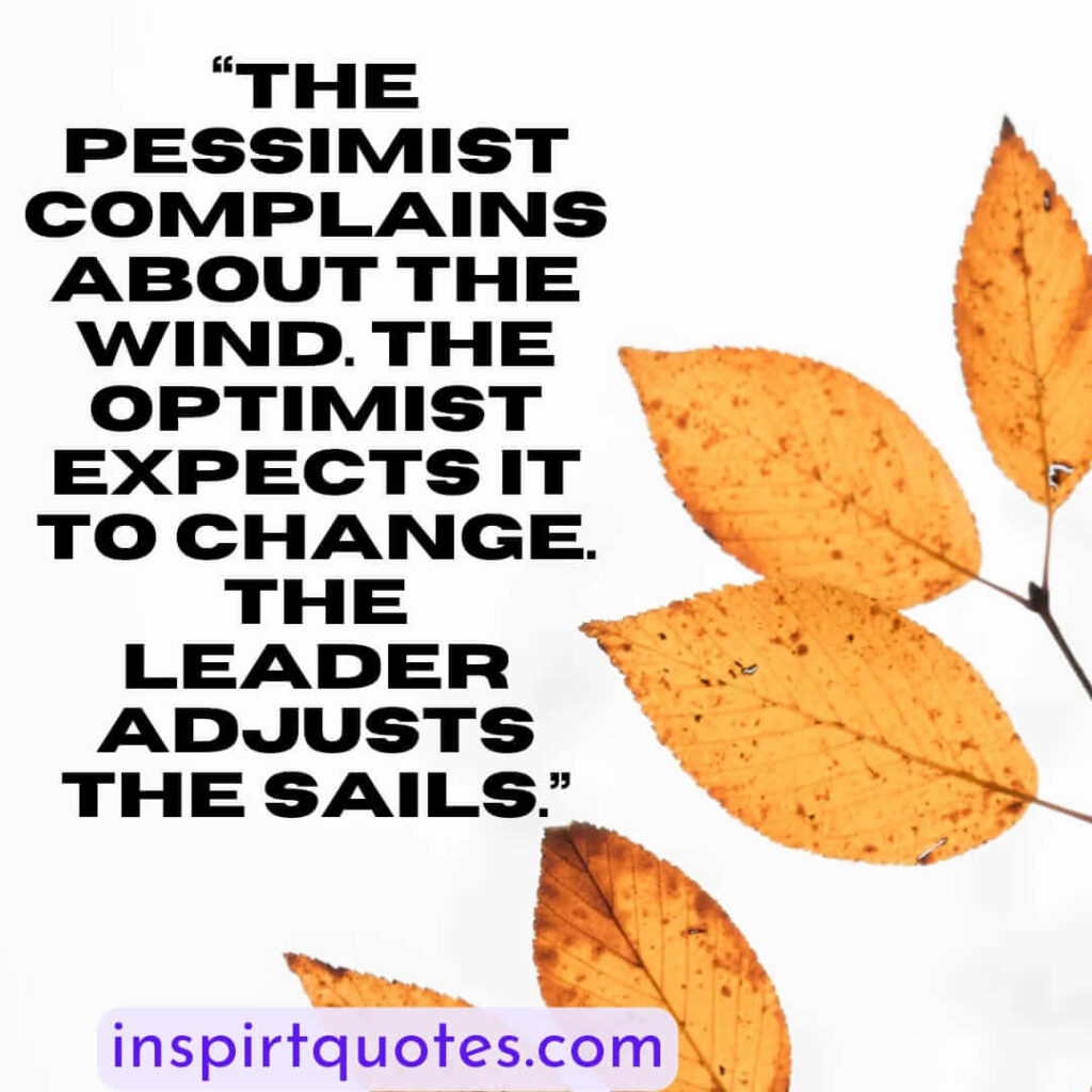 best leadership quotes, The pessimist complains about the wind. The optimist expects it to change. The leader adjusts the sails.