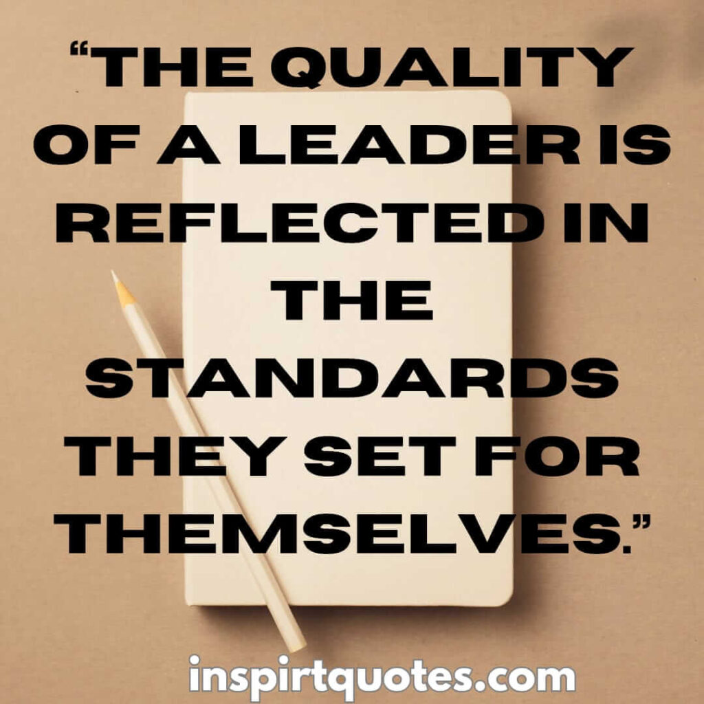best leadership quotes, The quality of a leader is reflected in the standards they set for themselves.